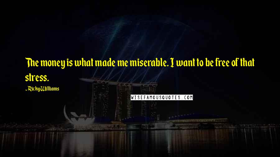 Ricky Williams Quotes: The money is what made me miserable. I want to be free of that stress.