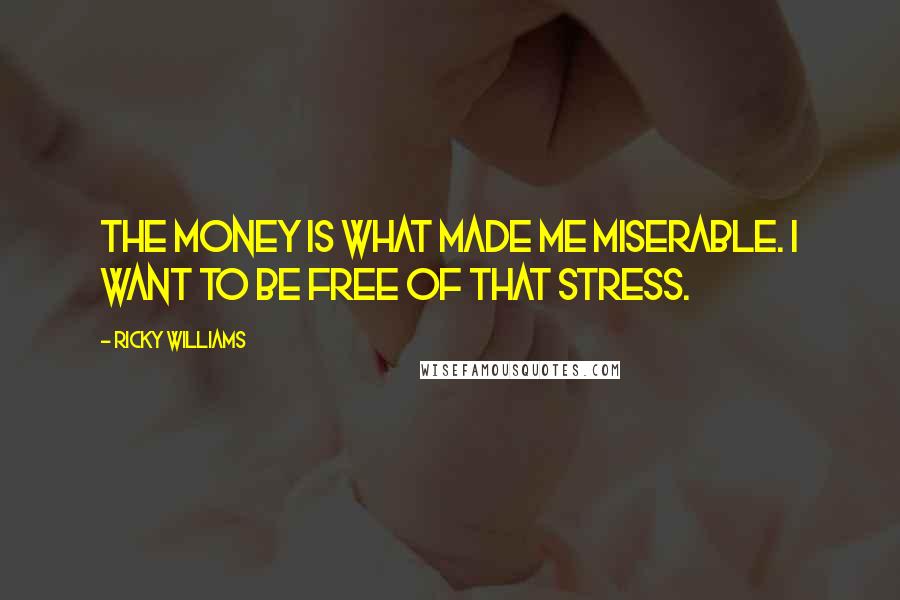 Ricky Williams Quotes: The money is what made me miserable. I want to be free of that stress.