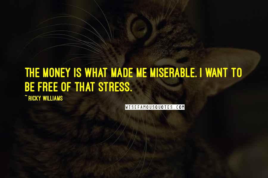 Ricky Williams Quotes: The money is what made me miserable. I want to be free of that stress.