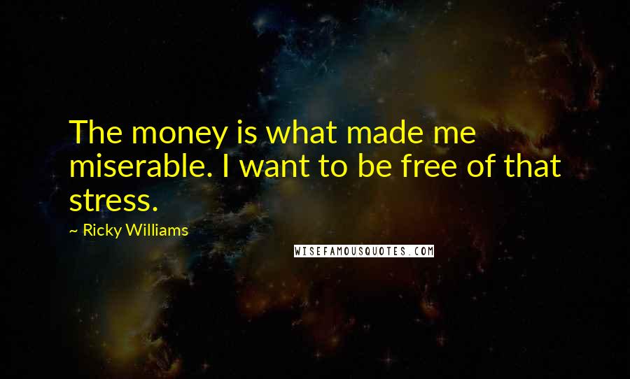 Ricky Williams Quotes: The money is what made me miserable. I want to be free of that stress.