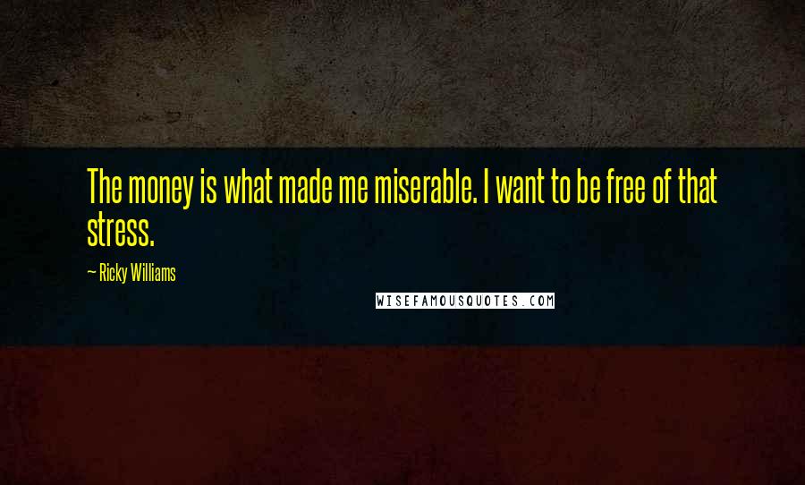 Ricky Williams Quotes: The money is what made me miserable. I want to be free of that stress.