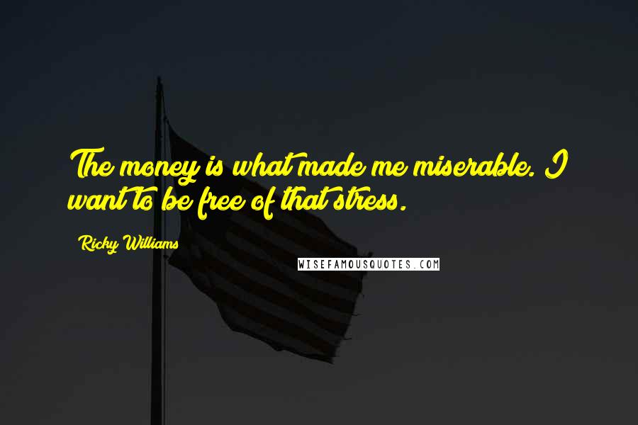 Ricky Williams Quotes: The money is what made me miserable. I want to be free of that stress.