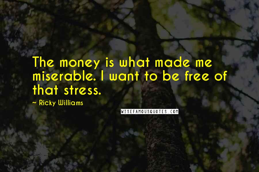 Ricky Williams Quotes: The money is what made me miserable. I want to be free of that stress.