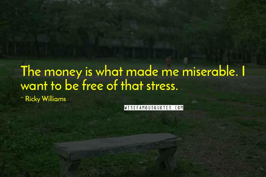 Ricky Williams Quotes: The money is what made me miserable. I want to be free of that stress.