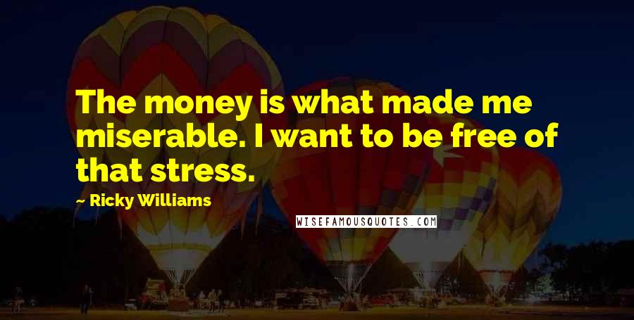 Ricky Williams Quotes: The money is what made me miserable. I want to be free of that stress.