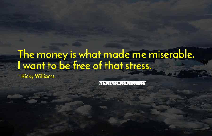 Ricky Williams Quotes: The money is what made me miserable. I want to be free of that stress.