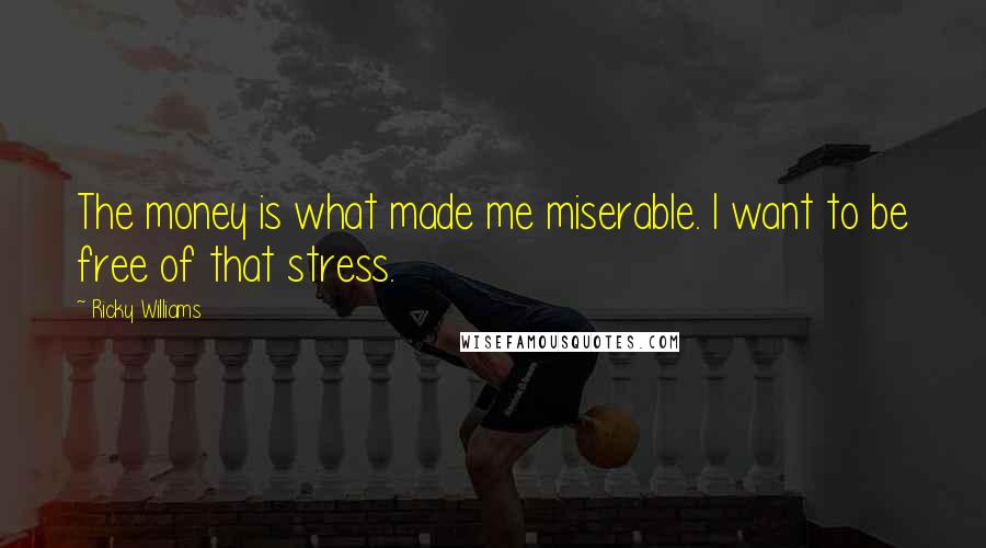 Ricky Williams Quotes: The money is what made me miserable. I want to be free of that stress.