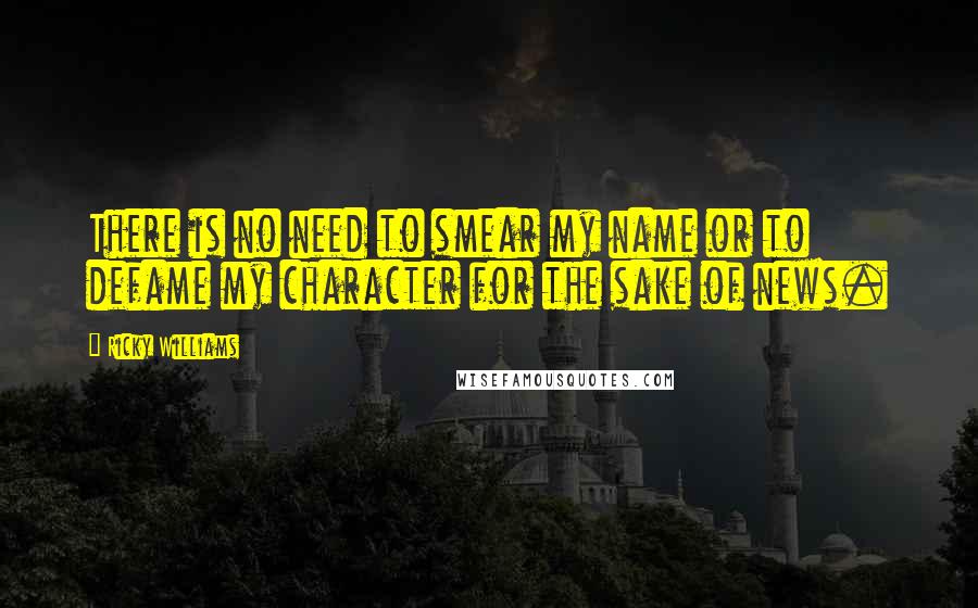 Ricky Williams Quotes: There is no need to smear my name or to defame my character for the sake of news.