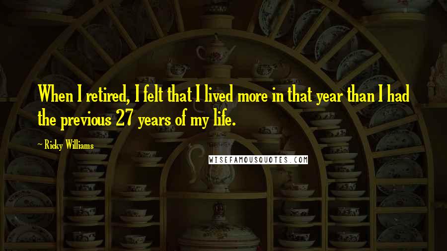 Ricky Williams Quotes: When I retired, I felt that I lived more in that year than I had the previous 27 years of my life.