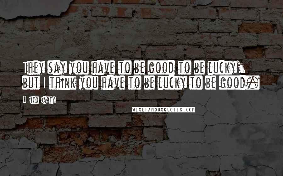 Rico Carty Quotes: They say you have to be good to be lucky, but I think you have to be lucky to be good.