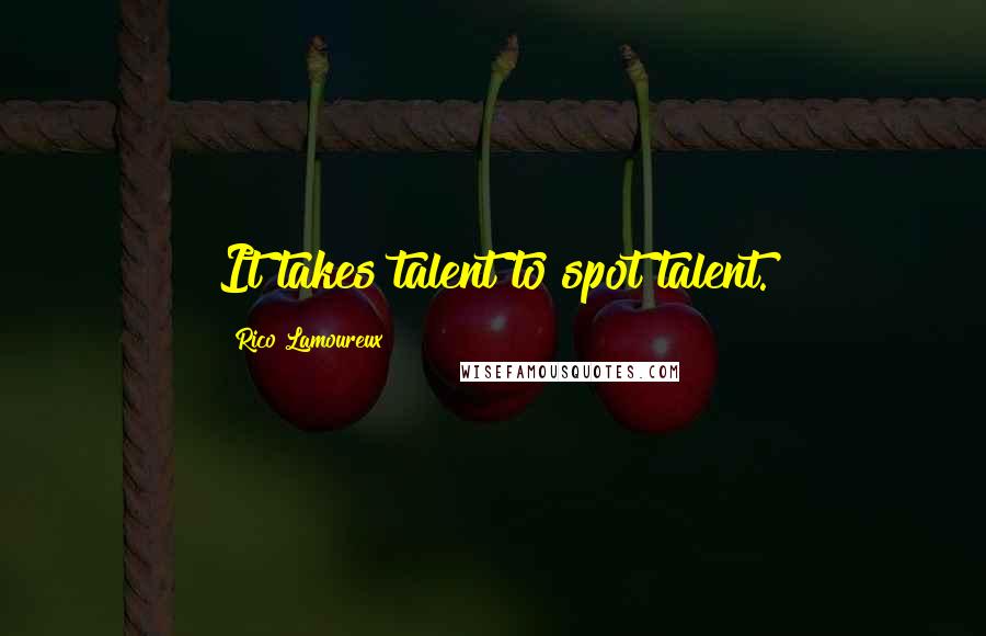 Rico Lamoureux Quotes: It takes talent to spot talent.