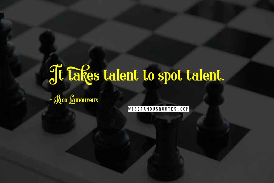 Rico Lamoureux Quotes: It takes talent to spot talent.