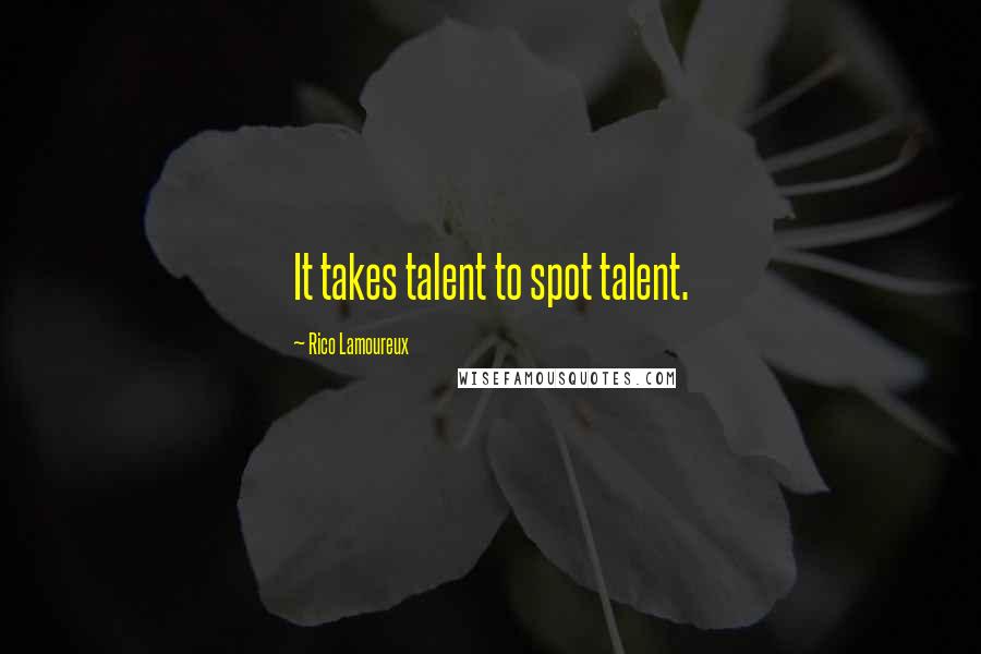 Rico Lamoureux Quotes: It takes talent to spot talent.