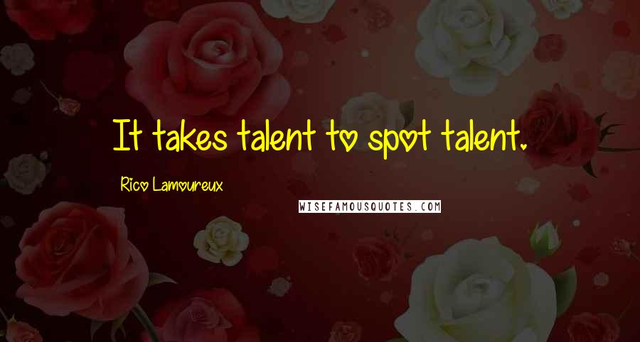 Rico Lamoureux Quotes: It takes talent to spot talent.