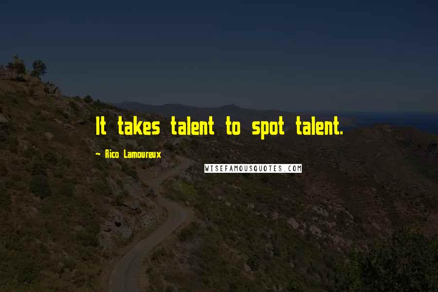 Rico Lamoureux Quotes: It takes talent to spot talent.