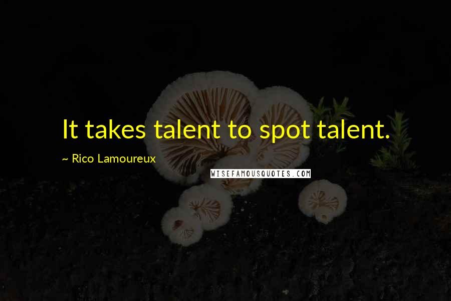 Rico Lamoureux Quotes: It takes talent to spot talent.