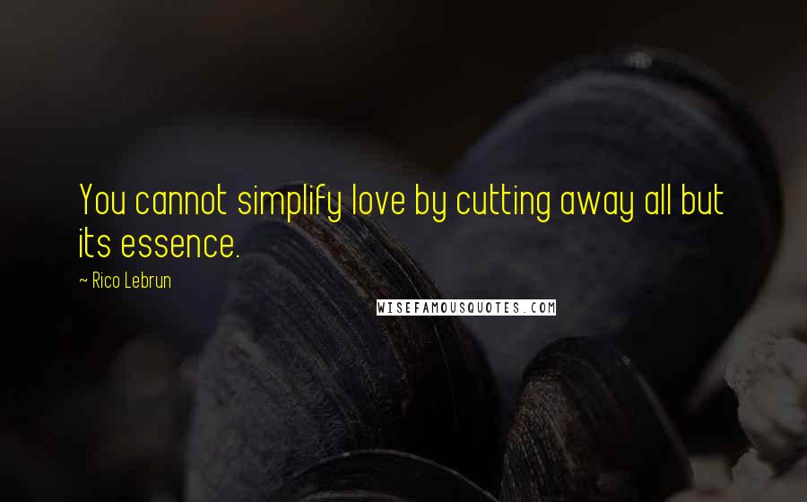 Rico Lebrun Quotes: You cannot simplify love by cutting away all but its essence.