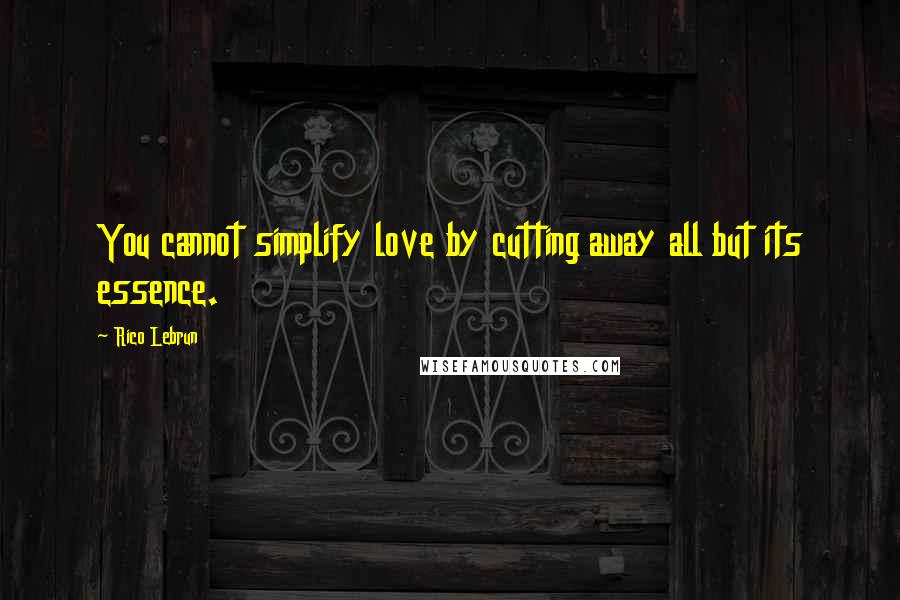 Rico Lebrun Quotes: You cannot simplify love by cutting away all but its essence.