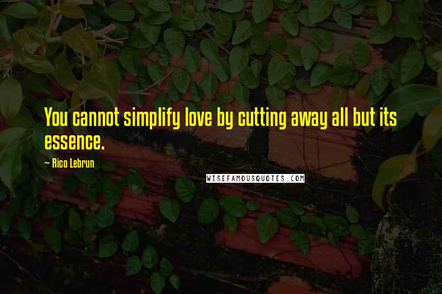 Rico Lebrun Quotes: You cannot simplify love by cutting away all but its essence.