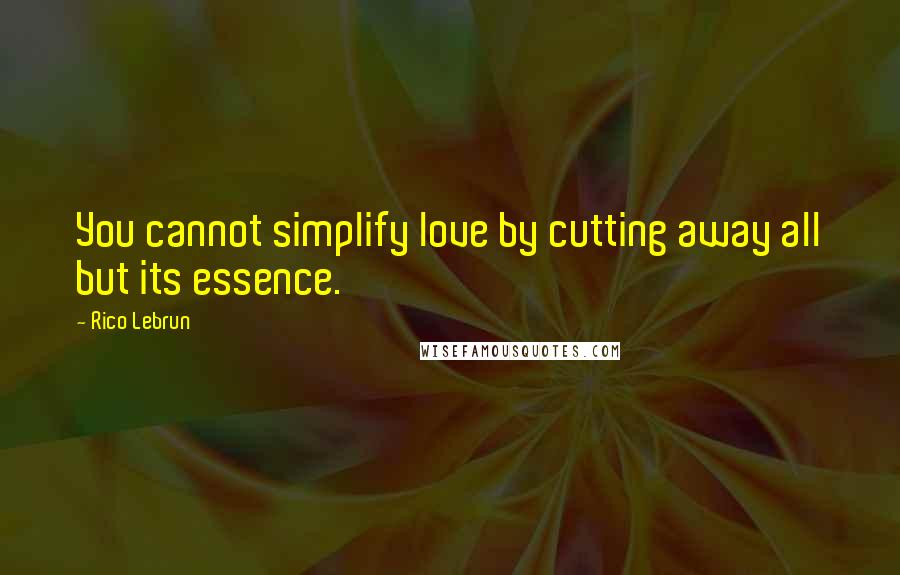 Rico Lebrun Quotes: You cannot simplify love by cutting away all but its essence.