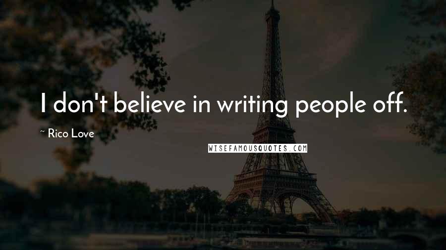 Rico Love Quotes: I don't believe in writing people off.