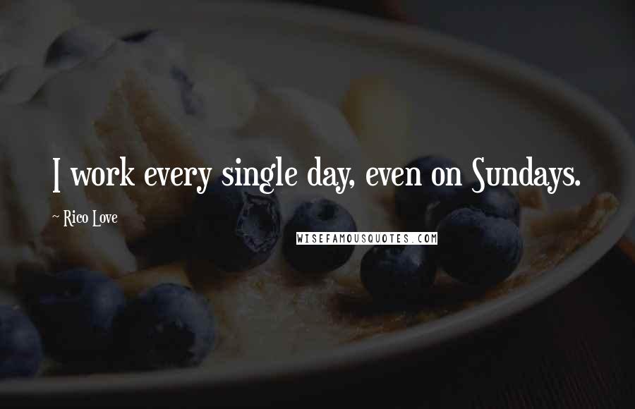 Rico Love Quotes: I work every single day, even on Sundays.