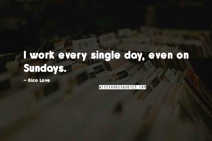 Rico Love Quotes: I work every single day, even on Sundays.