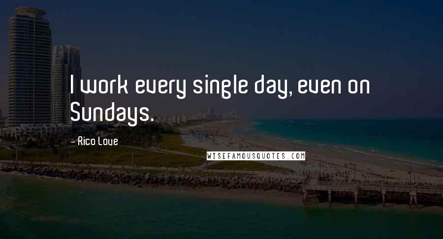 Rico Love Quotes: I work every single day, even on Sundays.