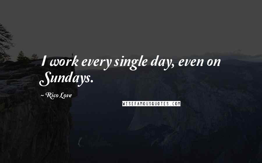 Rico Love Quotes: I work every single day, even on Sundays.