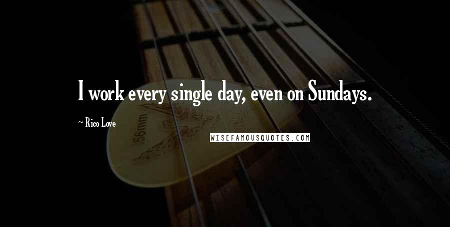 Rico Love Quotes: I work every single day, even on Sundays.