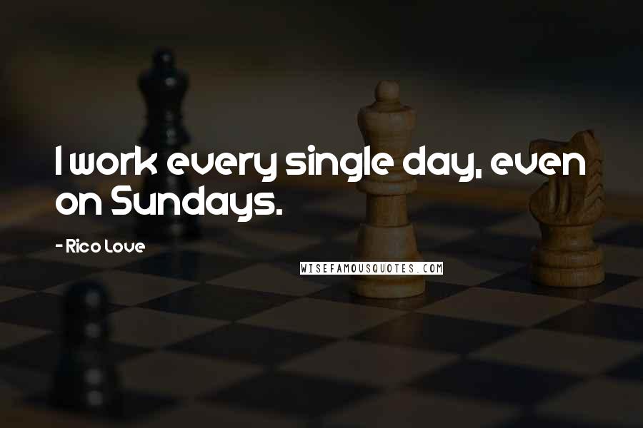 Rico Love Quotes: I work every single day, even on Sundays.