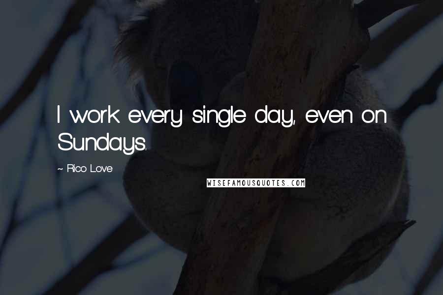 Rico Love Quotes: I work every single day, even on Sundays.