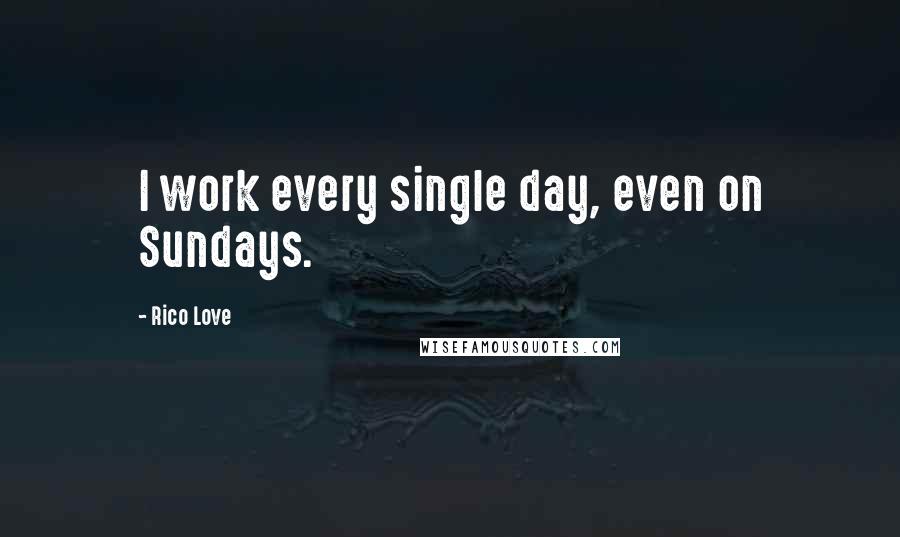 Rico Love Quotes: I work every single day, even on Sundays.