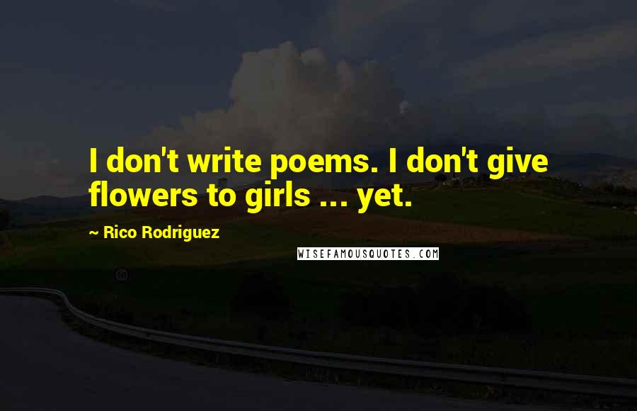 Rico Rodriguez Quotes: I don't write poems. I don't give flowers to girls ... yet.