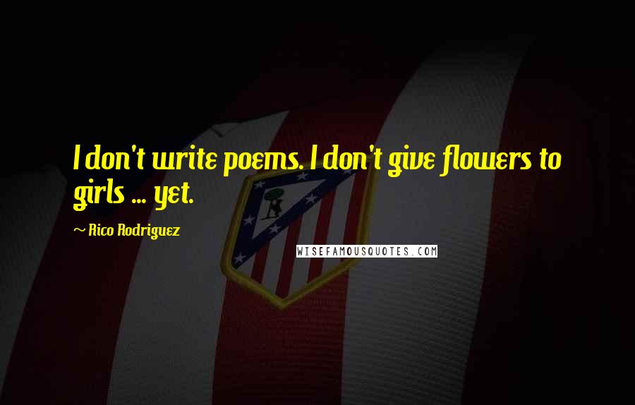 Rico Rodriguez Quotes: I don't write poems. I don't give flowers to girls ... yet.