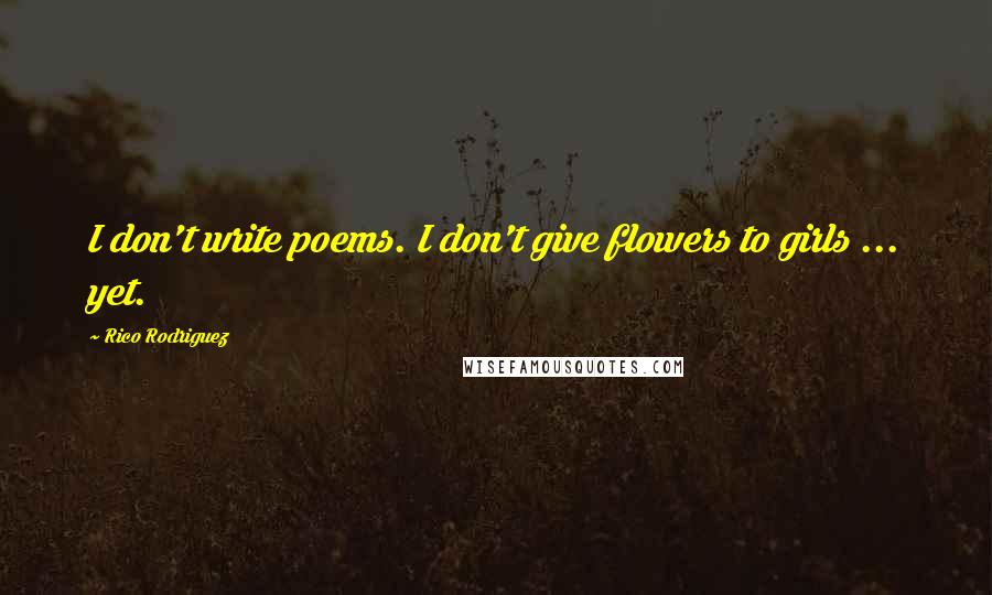 Rico Rodriguez Quotes: I don't write poems. I don't give flowers to girls ... yet.