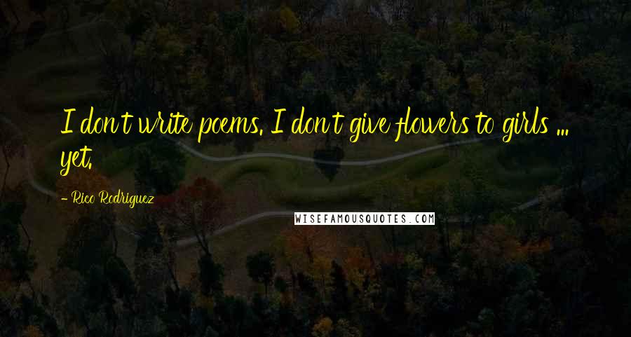 Rico Rodriguez Quotes: I don't write poems. I don't give flowers to girls ... yet.