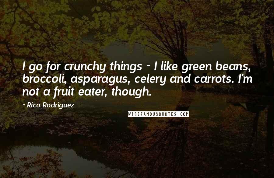 Rico Rodriguez Quotes: I go for crunchy things - I like green beans, broccoli, asparagus, celery and carrots. I'm not a fruit eater, though.