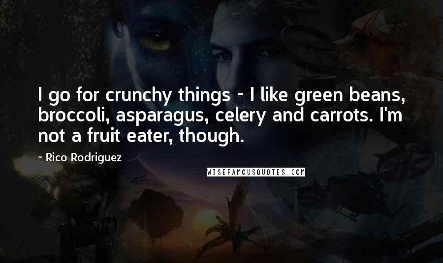 Rico Rodriguez Quotes: I go for crunchy things - I like green beans, broccoli, asparagus, celery and carrots. I'm not a fruit eater, though.