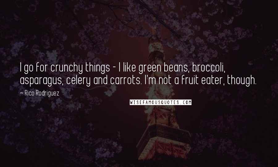 Rico Rodriguez Quotes: I go for crunchy things - I like green beans, broccoli, asparagus, celery and carrots. I'm not a fruit eater, though.