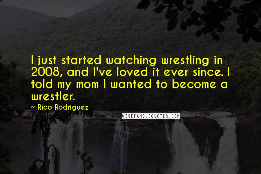 Rico Rodriguez Quotes: I just started watching wrestling in 2008, and I've loved it ever since. I told my mom I wanted to become a wrestler.