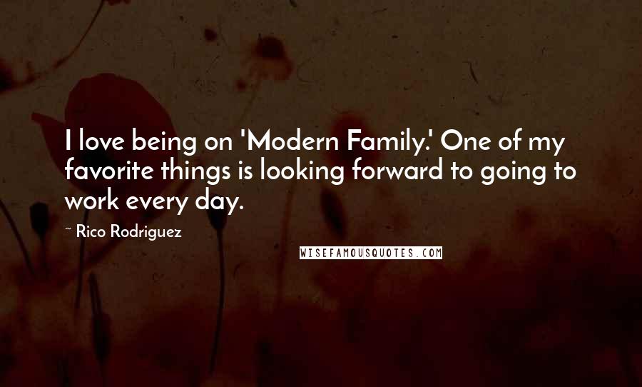 Rico Rodriguez Quotes: I love being on 'Modern Family.' One of my favorite things is looking forward to going to work every day.