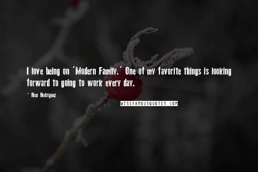 Rico Rodriguez Quotes: I love being on 'Modern Family.' One of my favorite things is looking forward to going to work every day.