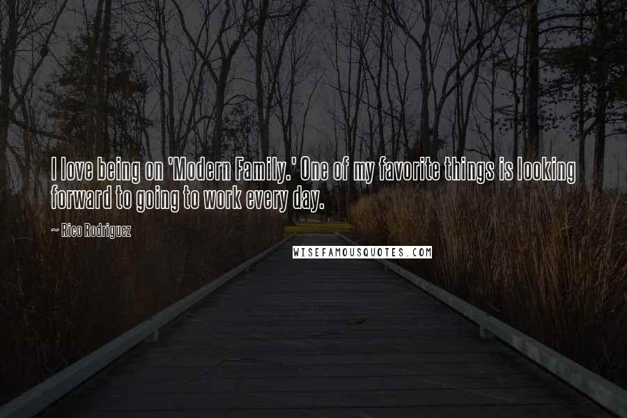 Rico Rodriguez Quotes: I love being on 'Modern Family.' One of my favorite things is looking forward to going to work every day.