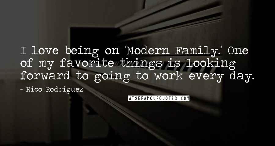 Rico Rodriguez Quotes: I love being on 'Modern Family.' One of my favorite things is looking forward to going to work every day.