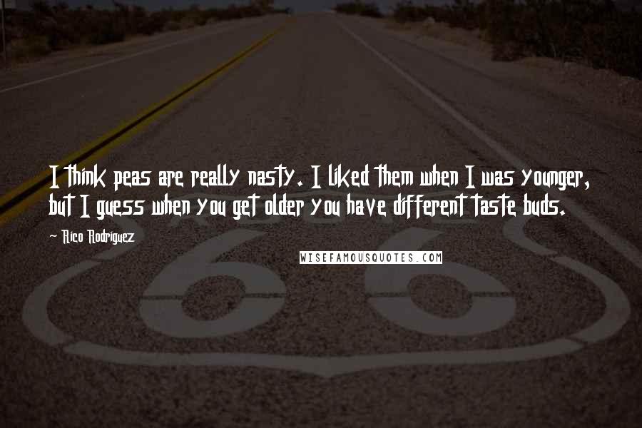 Rico Rodriguez Quotes: I think peas are really nasty. I liked them when I was younger, but I guess when you get older you have different taste buds.