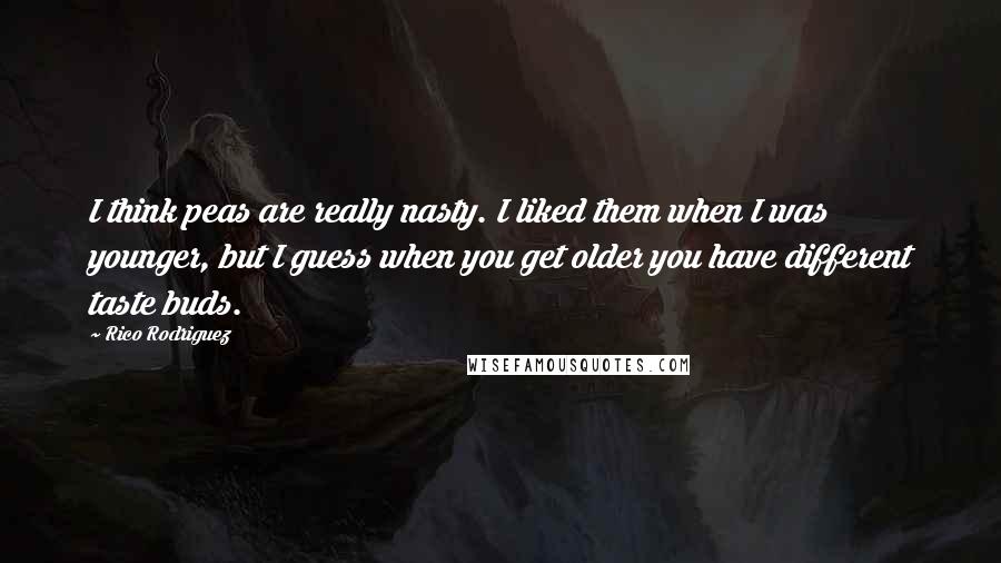 Rico Rodriguez Quotes: I think peas are really nasty. I liked them when I was younger, but I guess when you get older you have different taste buds.