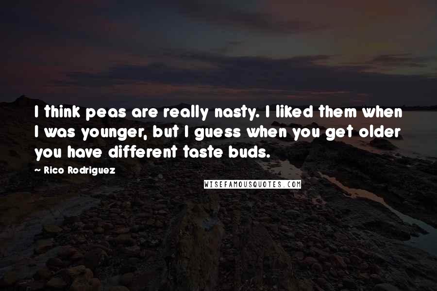 Rico Rodriguez Quotes: I think peas are really nasty. I liked them when I was younger, but I guess when you get older you have different taste buds.