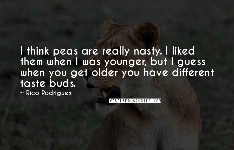 Rico Rodriguez Quotes: I think peas are really nasty. I liked them when I was younger, but I guess when you get older you have different taste buds.