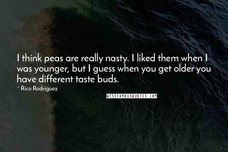 Rico Rodriguez Quotes: I think peas are really nasty. I liked them when I was younger, but I guess when you get older you have different taste buds.